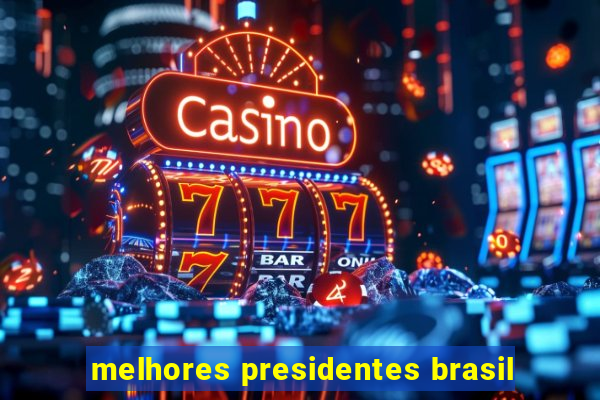 melhores presidentes brasil